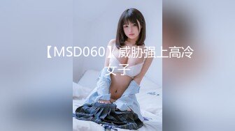 【MSD060】威胁强上高冷女子