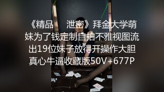 《精品❤️泄密》拜金大学萌妹为了钱定制自拍不雅视图流出19位妹子放得开操作大胆真心牛逼收藏版50V+677P