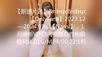 【新速片遞】&nbsp;&nbsp;♈♈♈ 【OnlyFans】2023.12—2024.01，【Nami】，1月最新VIP订阅视图自慰视图福利[1.01G/MP4/00:22:18]