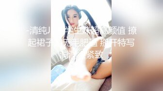 -清纯JK装学生妹超高颜值 撩起裙子露无毛肥逼 掰开特写洞洞很紧致