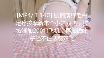 [MP4/ 1.14G] 剧情演绎老哥足疗按摩新来个小妹双飞，按按脚加200打飞机，再加钱妹子经不住诱惑双飞