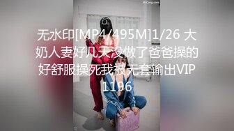 无水印[MP4/495M]1/26 大奶人妻好几天没做了爸爸操的好舒服操死我被无套输出VIP1196