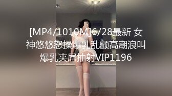 [MP4/1010M]6/28最新 女神悠悠怒操爆乳乱颤高潮浪叫爆乳夹屌抽射VIP1196