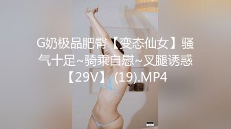 G奶极品肥臀【变态仙女】骚气十足~骑乘自慰~叉腿诱惑【29V】 (19).MP4