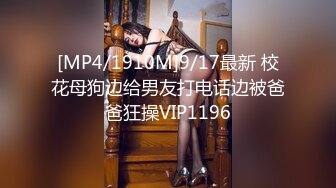 [MP4/1910M]9/17最新 校花母狗边给男友打电话边被爸爸狂操VIP1196