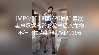 [MP4/931M]5/20最新 兽欲老总爆操蜜臀女秘书后入尤物不行了快点射给我VIP1196