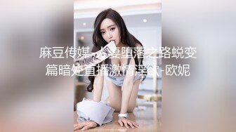 麻豆传媒-人妻堕落之路蜕变篇暗处直播激情淫欲-欧妮