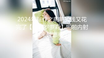 2024年新作之前赚的钱又花完了【十八岁萝莉】啪啪内射越来越漂亮了