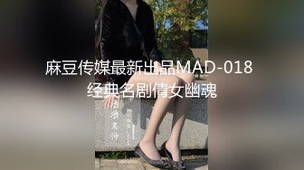 麻豆传媒最新出品MAD-018 经典名剧倩女幽魂