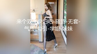 来个双飞少妇吧-骚货-无套-气质-勾引-学姐-妹妹