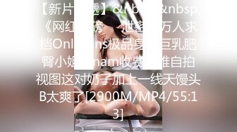 【新片速遞】&nbsp;&nbsp;《网红重磅㊙️泄密》万人求档OnlyFans极品身材巨乳肥臀小姐姐nam收费不雅自拍视图这对奶子加上一线天馒头B太爽了[2900M/MP4/55:13]