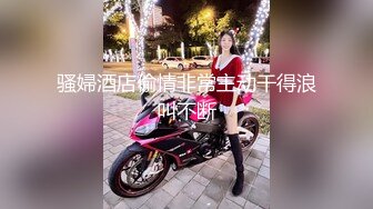 【新片速遞】 南宁青秀区风骚御姐··❤️❤️ 技术越来越好，口交囫囵转，乳交更爽，Q弹屁股 撞击的很厉害！[29M/MP4/04:56]