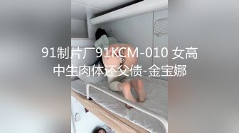 【新片速遞】 91制片厂 91KCM-037 爆操误吃春药的极品校花同桌[912M/MP4/29:30]