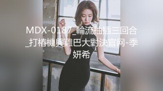 MDX-0187_輪流抽插三回合_打樁機與雞巴大對決官网-季妍希