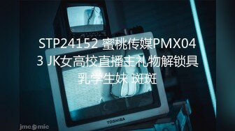 STP24152 蜜桃传媒PMX043 JK女高校直播主礼物解锁具乳学生妹 斑斑