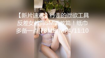 【新片速遞】行走的泄欲工具反差女教师SM调教篇！纸巾多备一点[78MB/MP4/11:10]