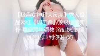 【极品女神超大尺度】秀人极品网红『周于希』顶级剧情新作 真空黑丝调教 浴缸抹油 爆乳淫语叫到你射 (2)