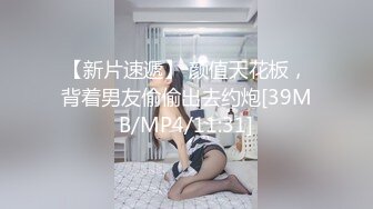 【新片速遞】女友：你在干嘛，你别录视频呀。 男：以后你不在我就看，多吃一会嘛，录了你也看看，甜甜快点嘛。鸡巴插入她就顾着爽，录起来！[684M/mp4/09:10]