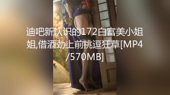 迪吧新认识的172白富美小姐姐,借酒劲上前挑逗狂草[MP4/570MB]