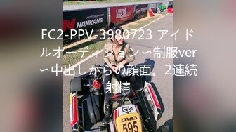 FC2-PPV-3980723 アイドルオーディション〜制服ver〜中出しからの顔面。2連続射精