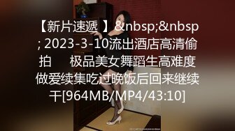 【新片速遞 】&nbsp;&nbsp; 2023-3-10流出酒店高清偷拍❤️极品美女舞蹈生高难度做爱续集吃过晚饭后回来继续干[964MB/MP4/43:10]