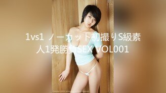 1vs1 ノーカット初撮りS級素人1発勝負SEX VOL001