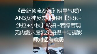 《最新顶流资源》明星气质PANS女神反差小姐姐【乐乐+沙拉+小秋】私拍~若隐若现无内露穴露乳头拍摄中与摄影师对话有意思