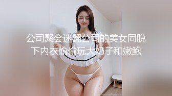 公司聚会迷翻公司的美女同脱下内衣偷偷玩大奶子和嫩鲍