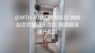 @MTH-0102 硬壳探花-微胖赵奕欢颜值天花板 胸涌翻滚腰汁乱颤