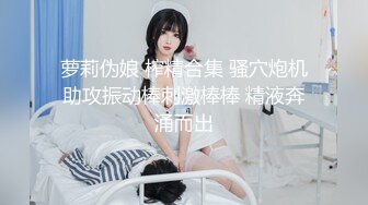 萝莉伪娘 榨精合集 骚穴炮机助攻振动棒刺激棒棒 精液奔涌而出