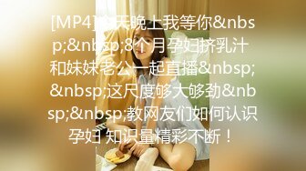 [MP4]今天晚上我等你&nbsp;&nbsp;8个月孕妇挤乳汁 和妹妹老公一起直播&nbsp;&nbsp;这尺度够大够劲&nbsp;&nbsp;教网友们如何认识孕妇 知识量精彩不断！