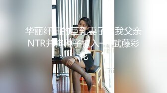 华丽纤细的巨乳妻子被我父亲NTR并将种子植入──武藤彩花