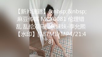 【新片速遞】&nbsp;&nbsp;麻豆传媒 MCY0081 伦理错乱 乱伦双马尾亲妹妹-李允熙【水印】[787MB/MP4/21:48]