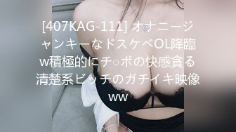 [407KAG-111] オナニージャンキーなドスケベOL降臨w積極的にチ○ポの快感貪る清楚系ビッチのガチイキ映像ww