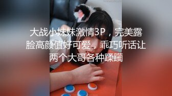 震撼兄妹乱伦【意淫自己妹妹】 妹妹闺蜜这次被玩坏了，制服诱惑 像一条蓝色精灵，新鲜又刺激