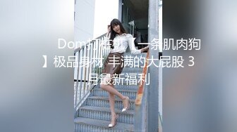 ❤️ Dom打桩机【一条肌肉狗】极品身材 丰满的大屁股 3月最新福利