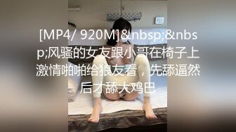 [MP4/ 920M]&nbsp;&nbsp;风骚的女友跟小哥在椅子上激情啪啪给狼友看，先舔逼然后才舔大鸡巴