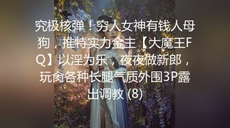 究极核弹！穷人女神有钱人母狗，推特实力金主【大魔王FQ】以淫为乐，夜夜做新郎，玩肏各种长腿气质外围3P露出调教 (8)