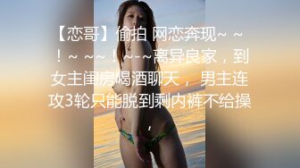 【恋哥】偷拍 网恋奔现~ ~ ！~ ~~！~-~离异良家，到女主闺房喝酒聊天， 男主连攻3轮只能脱到剩内裤不给操，