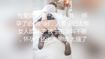 性爱调教孕产期骚人妻❤️怀孕了必须内射，人妻少妇太有女人韵味了 被干的淫叫不断，怀孕了还出来偷情 太骚了