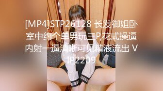 [MP4]STP26128 长发御姐卧室中约个单男玩三P,花式操逼内射一逼清晰可见精液流出 VIP2209