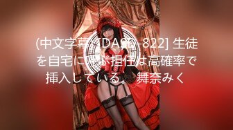 (中文字幕) [DASD-822] 生徒を自宅に呼ぶ担任は高確率で挿入している。 舞奈みく