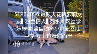 STP26056 最新天花板萝莉女友▌粉色情人▌死水库网丝学妹榨精 全自动窄小嫩鲍吞吐巨屌 女上位爆射而出