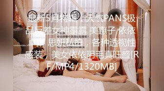 最新5月特辑，人气PANS极品反差女神露露 美惠子 依依 卓琳 思妍私拍，各种透视性感装，美女依依阴毛真旺盛[RF/MP4/1320MB]