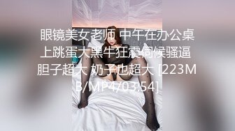 眼镜美女老师 中午在办公桌上跳蛋大黑牛狂震伺候骚逼 胆子超大 奶子也超大 [223MB/MP4/03:54]