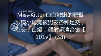 Miss Kitten白白嫩嫩的肥臀眼镜小母狗被男友各种足交，肛交，口爆，颜射超清合集【101v】 (38)