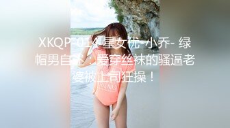 XKQP-014 星女优-小乔- 绿帽男自述：爱穿丝袜的骚逼老婆被上司狂操！