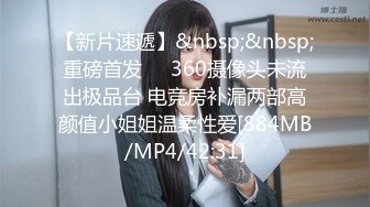 【新片速遞】&nbsp;&nbsp;重磅首发❤️360摄像头未流出极品台 电竞房补漏两部高颜值小姐姐温柔性爱[884MB/MP4/42:31]