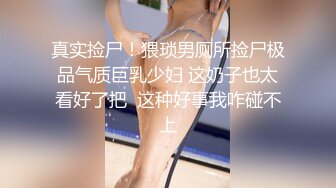 真实捡尸！猥琐男厕所捡尸极品气质巨乳少妇 这奶子也太看好了把  这种好事我咋碰不上