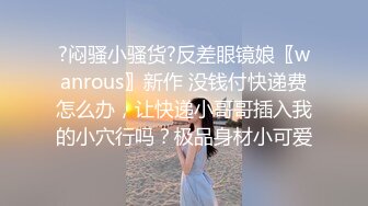 ✨眼镜娘小姐姐✨清纯小学霸闷骚眼镜娘 学妹想试试深喉 还说我的鸡儿是她见过最肥的 听着好像是在夸我 但是又感觉哪里不对